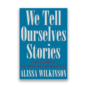 We Tell Ourselves Stories: Joan Didion and the American Dream Machine by Alissa Wilkinson *SIGNED*