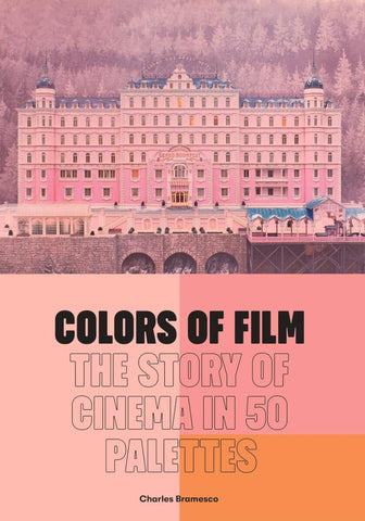 Colors of Film: The Story of Cinema in 50 Palettes by Charles Bramesco